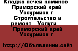 Кладка печей каминов - Приморский край, Уссурийск г. Строительство и ремонт » Услуги   . Приморский край,Уссурийск г.